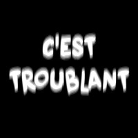 C'est troublant